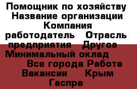 Помощник по хозяйству › Название организации ­ Компания-работодатель › Отрасль предприятия ­ Другое › Минимальный оклад ­ 45 000 - Все города Работа » Вакансии   . Крым,Гаспра